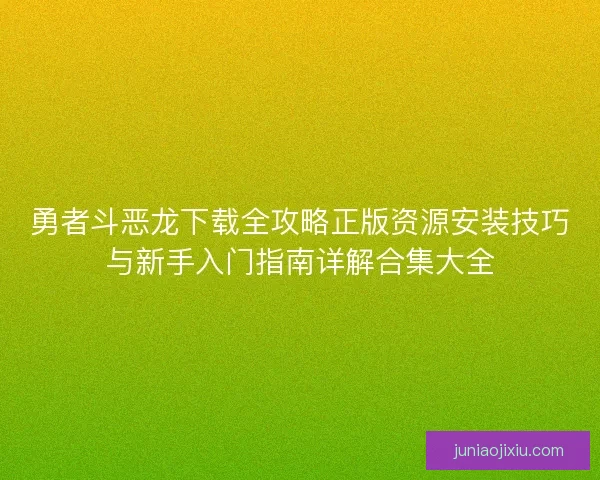 勇者斗恶龙下载全攻略正版资源安装技巧与新手入门指南详解合集大全