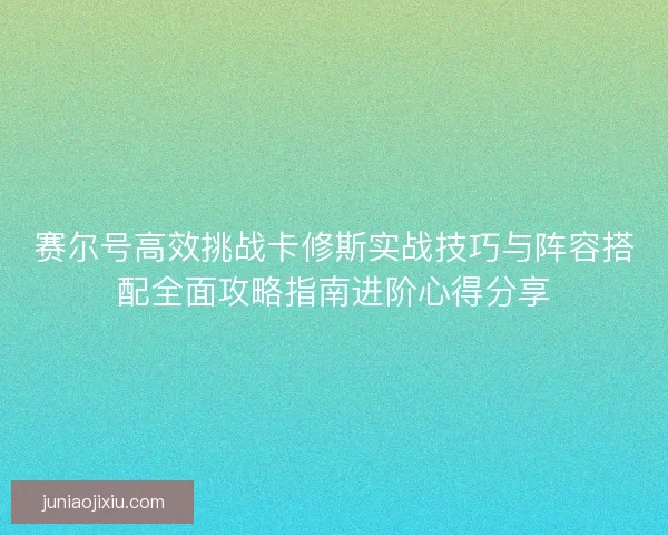 赛尔号高效挑战卡修斯实战技巧与阵容搭配全面攻略指南进阶心得分享